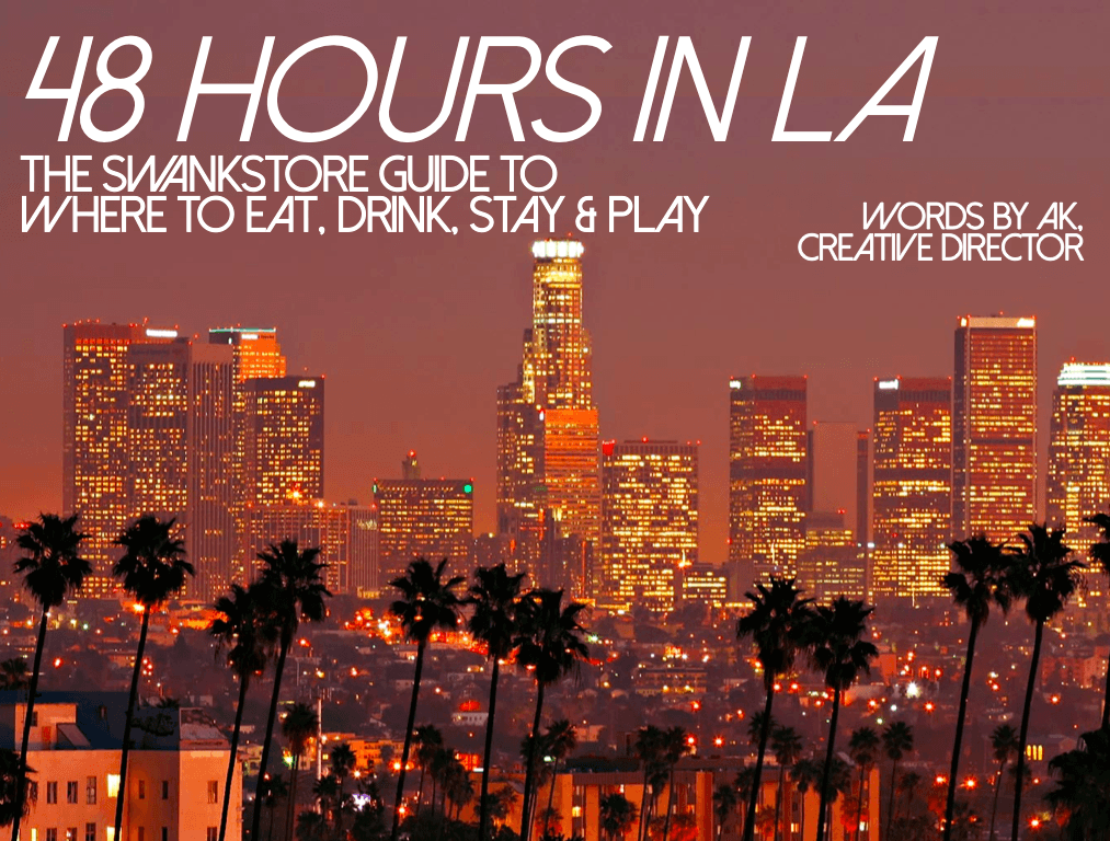 THE SWANKY GUIDE TO 48 HOURS IN LA  Where to Shop, Eat, Stay & Play, while you visit LA